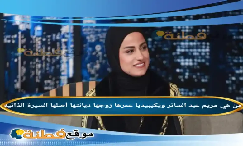من هي مريم عبد الساتر ويكيبيديا عمرها زوجها أصلها