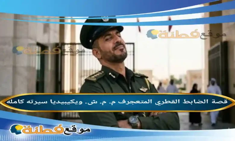 من هو الضابط القطري المتعجرف م. م. ش. ويكيبيديا قصته كاملة