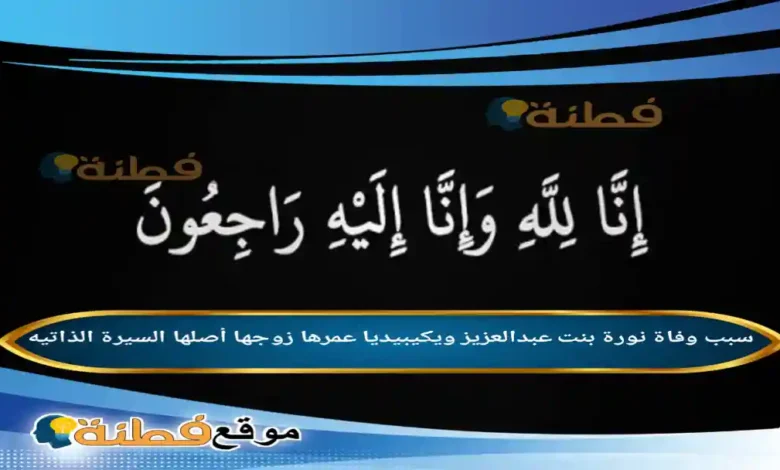 من هي نورة بنت عبدالعزيز ويكيبيديا سبب وفاتها عمرها
