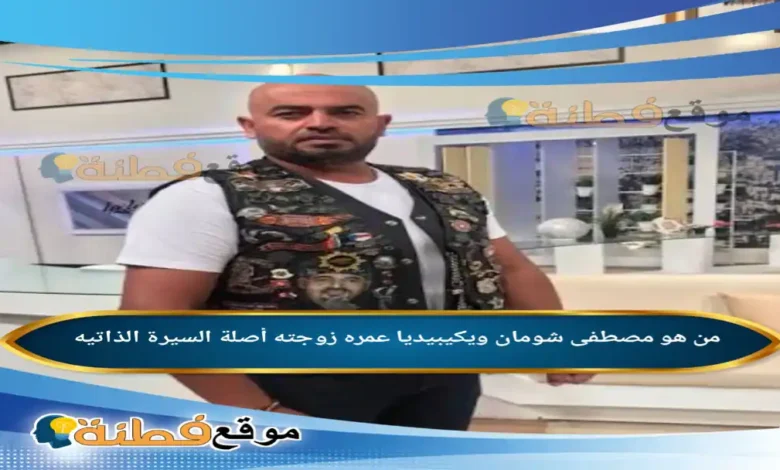 من هو مصطفى شومان ويكيبيديا عمره زوجته