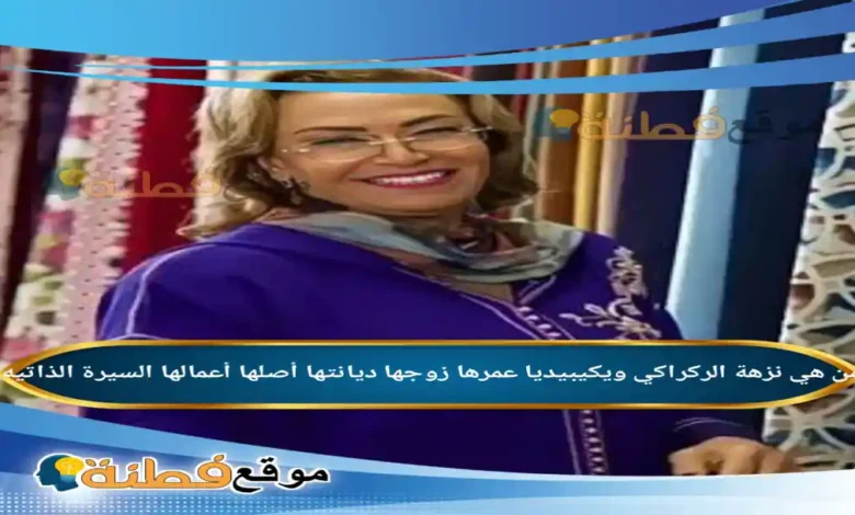 من هي نزهة الركراكي ويكيبيديا عمرها ديانتها زوجها