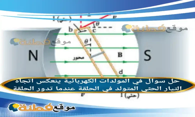 في المولدات الكهربائية ينعكس اتجاه التيار الحثي المتولد في الحلقة عندما تدور الحلقة
