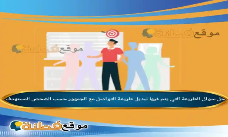 الطريقة التي يتم فيها تبديل طريقة التواصل مع الجمهور حسب الشخص المستهدف