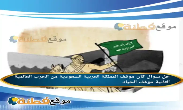 كان موقف المملكة العربية السعودية من الحرب العالمية الثانية موقف الحياد