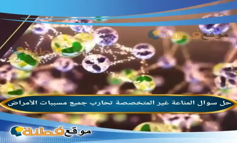 المناعة غير المتخصصة تحارب جميع مسببات الأمراض