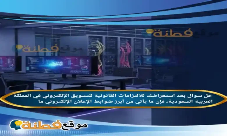 بعد استعراضك للالتزامات القانونية للتسويق الإلكتروني في المملكة العربية السعودية، فإن ما يأتي من أبرز ضوابط الإعلان الإلكتروني ما