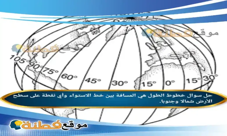 خطوط الطول هي المسافة بين خط الاستواء وأي نقطة على سطح الأرض شمالا وجنوبا.