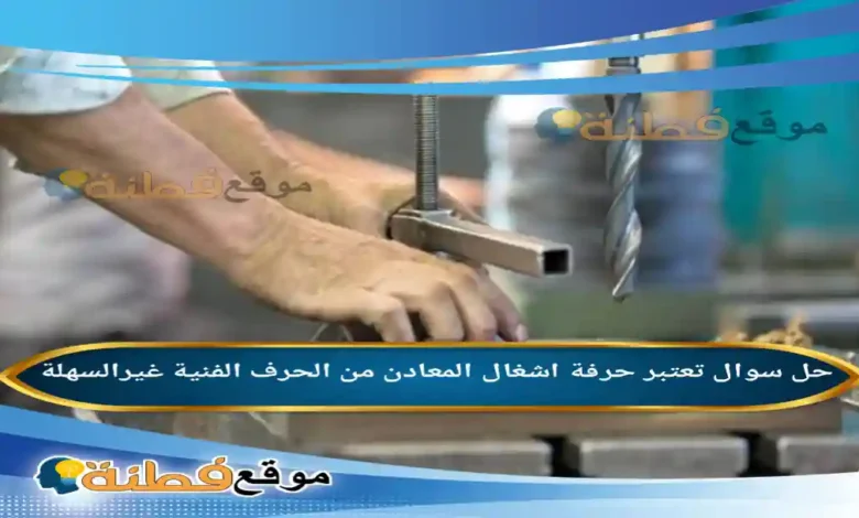 تعتبر حرفة اشغال المعادن من الحرف الفنية غيرالسهلة