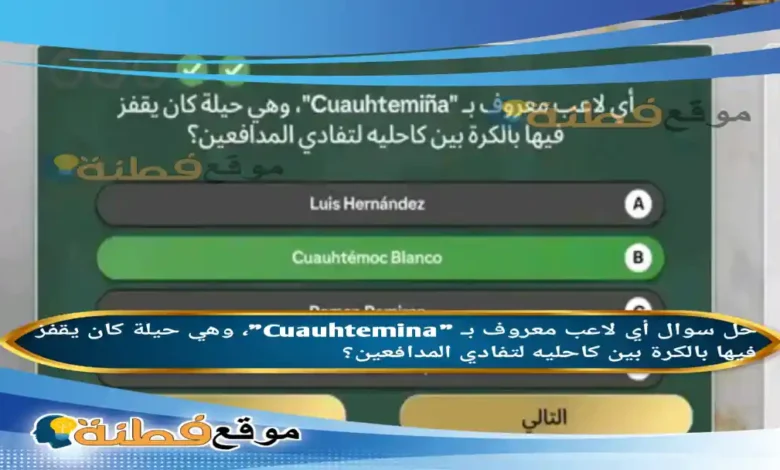 أي لاعب معروف بـ "Cuauhtemina"، وهي حيلة كان يقفز فيها بالكرة بين كاحليه لتفادي المدافعين؟