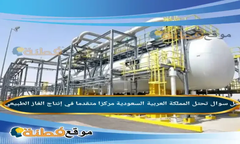 تحتل المملكة العربية السعودية مركزا متقدما في إنتاج الغاز الطبيعي