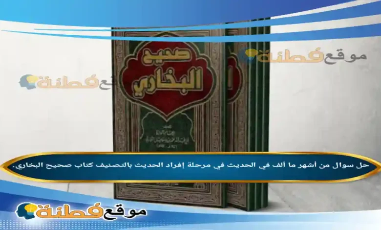 من أشهر ما أُلف في الحديث في مرحلة إفراد الحديث بالتصنيف كتاب صحيح البخاري.