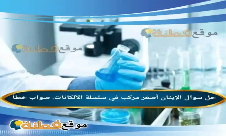 الإيثان أصغر مركب في سلسلة الألكانات. صواب خطأ