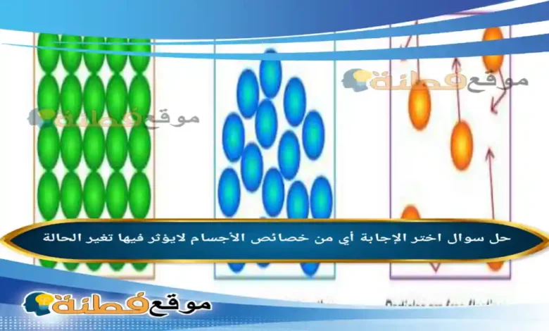 اختر الإجابة أي من خصائص الأجسام لايؤثر فيها تغير الحالة