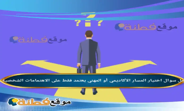 اختيار المسار الأكاديمي أو المهني يعتمد فقط على الاهتمامات الشخصية.