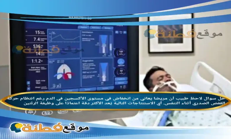 لاحظ طبيب أن مريضا يعاني من انخفاض في مستوى الأكسجين في الدم رغم انتظام حركة القفص الصدري أثناء التنفس. أي الاستنتاجات التالية يُعد الأكثر دقة اعتمادًا على وظيفة الرئتين