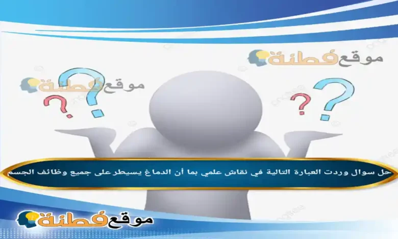 وردت العبارة التالية في نقاش علمي بما أن الدماغ يسيطر على جميع وظائف الجسم