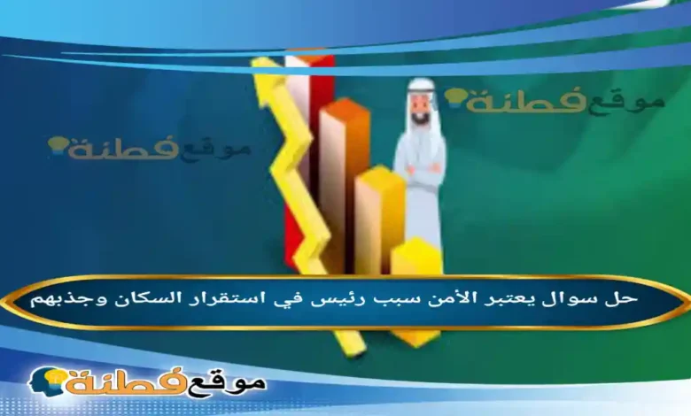 يعتبر الأمن سبب رئيس في استقرار السكان وجذبهم