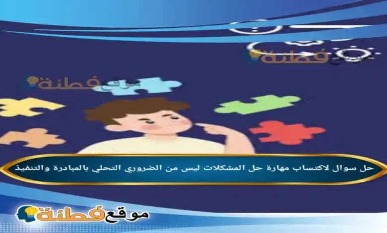 لاكتساب مهارة حل المشكلات ليس من الضروري التحلي بالمبادرة والتنفيذ