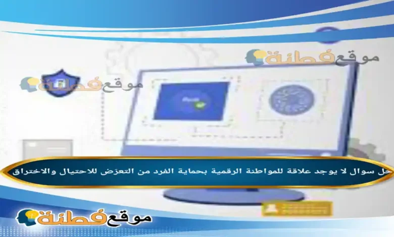 لا يوجد علاقة للمواطنة الرقمية بحماية الفرد من التعرّض للاحتيال والاختراق.