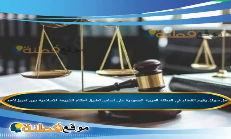يقوم القضاء في المملكة العربية السعودية على أساس تطبيق أحكام الشريعة الإسلامية دون تمييز لأحد