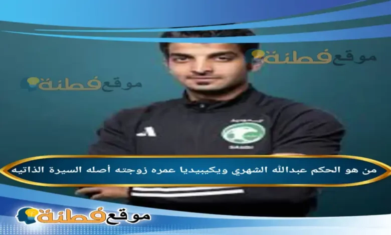 من هو الحكم عبدالله الشهري ويكيبيديا عمره زوجته