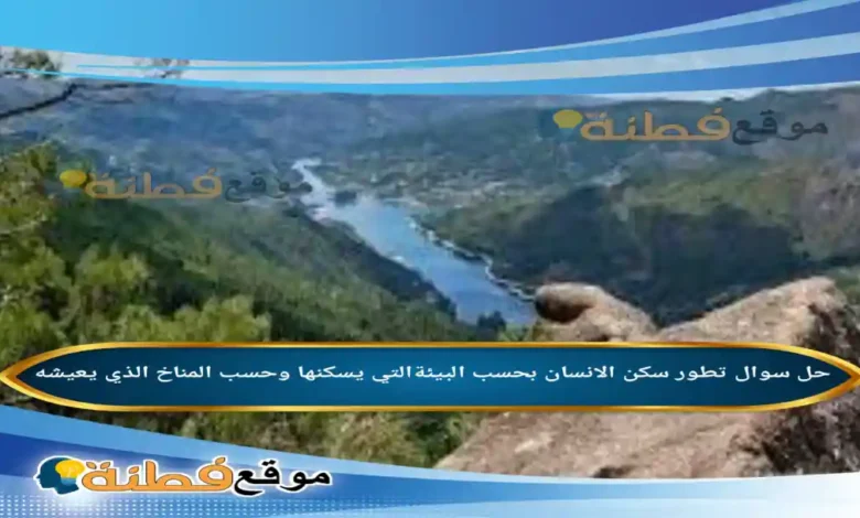 تطور سكن الانسان بحسب البيئةالتي يسكنها وحسب المناخ الذي يعيشه