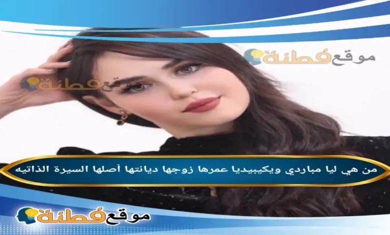 من هي ليا مباردي ويكيبيديا عمرها زوجها أصلها