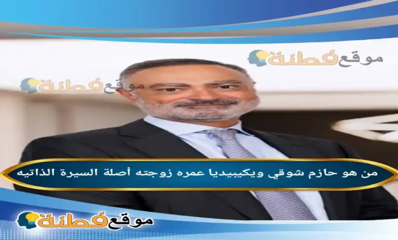 من هو حازم شوقي ويكيبيديا عمره زوجته مسيرته