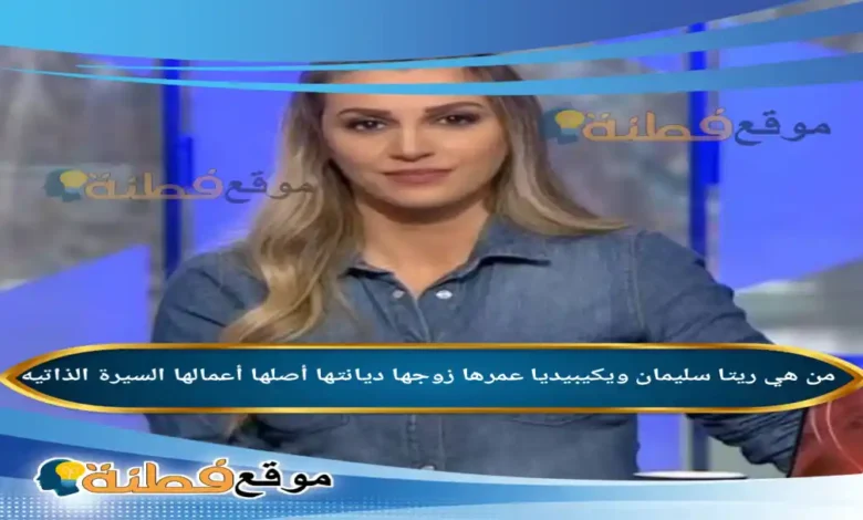 من هي ريتا سليمان ويكيبيديا عمرها زوجها ديانتها أصلها