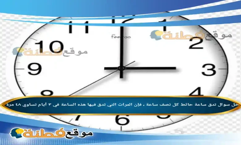 تدق ساعة حائط كل نصف ساعة ، فإن المرات التي تدق فيها هذه الساعة في ٣ أيام تساوي ٤٨ مرة