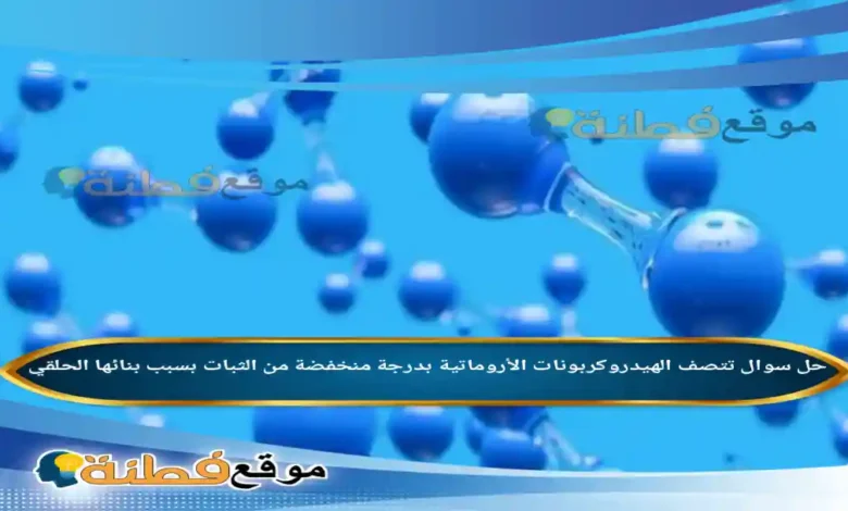 تتصف الهيدروكربونات الأروماتية بدرجة منخفضة من الثبات بسبب بنائها الحلقي.