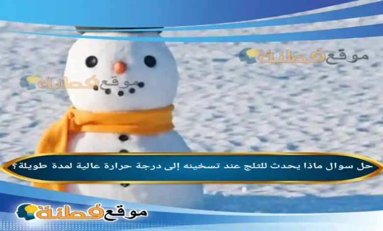 ماذا يحدث للثلج عند تسخينه إلى درجة حرارة عالية لمدة طويلة؟