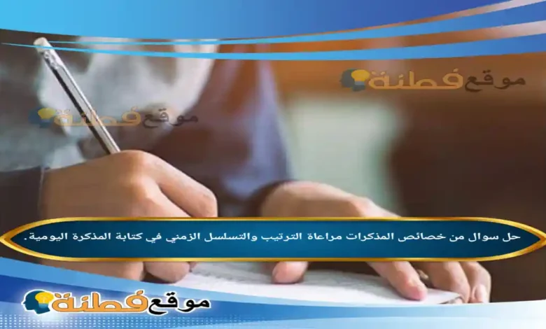 من خصائص المذكرات مراعاة الترتيب والتسلسل الزمني في كتابة المذكرة اليومية.