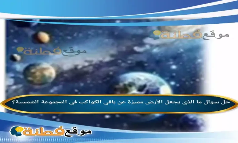 ما الذي يجعل الأرض مميزة عن باقي الكواكب في المجموعة الشمسية؟