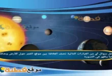 أي من العبارات التالية نصف العلاقة بين موقع القمر حول الأرض وشكله كما يظهر في الصورة