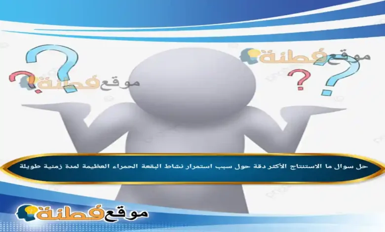 ما الاستنتاج الأكثر دقة حول سبب استمرار نشاط البقعة الحمراء العظيمة لمدة زمنية طويلة