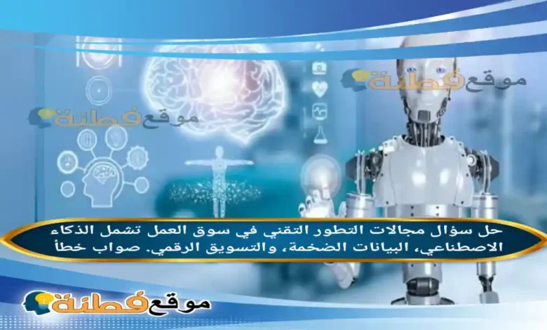 مجالات التطور التقني في سوق العمل تشمل الذكاء الاصطناعي، البيانات الضخمة، والتسويق الرقمي. صواب خطأ