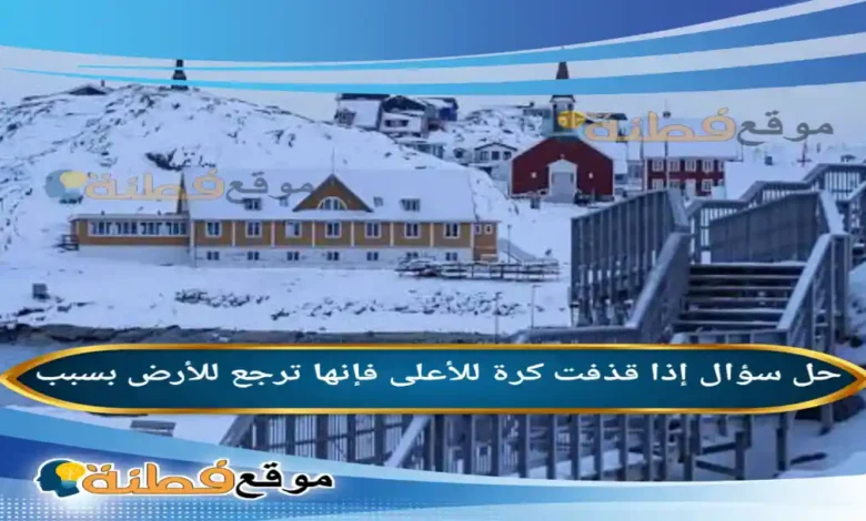 إذا قذفت كرة للأعلى فإنها ترجع للأرض بسبب