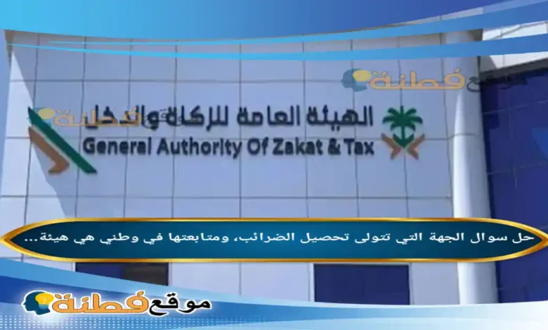 الجهة التي تتولى تحصيل الضرائب، ومتابعتها في وطني هي هيئة...