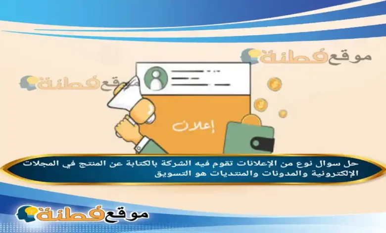 نوع من الإعلانات تقوم فيه الشركة بالكتابة عن المنتج في المجلات الإلكترونية والمدونات والمنتديات هو التسويق