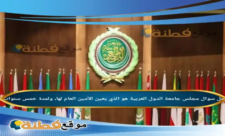 مجلس جامعة الدول العربية هو الذي يعين الأمين العام لها، ولمدة خمس سنوات .