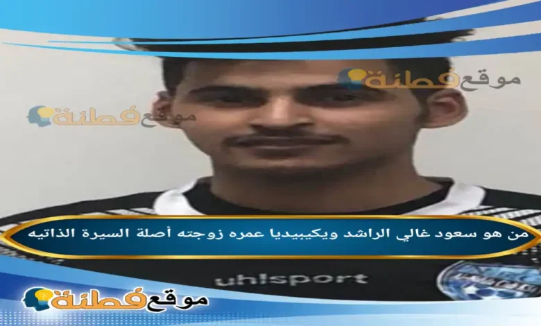 من هو سعود غالي الراشد ويكيبيديا زوجته أصلة عمره مسيرته