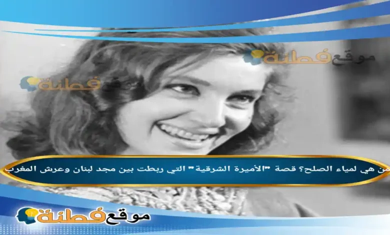 من هي لمياء الصلح ويكيبيديا قصة الأميرة التي ربطت بين مجد لبنان وعرش المغرب