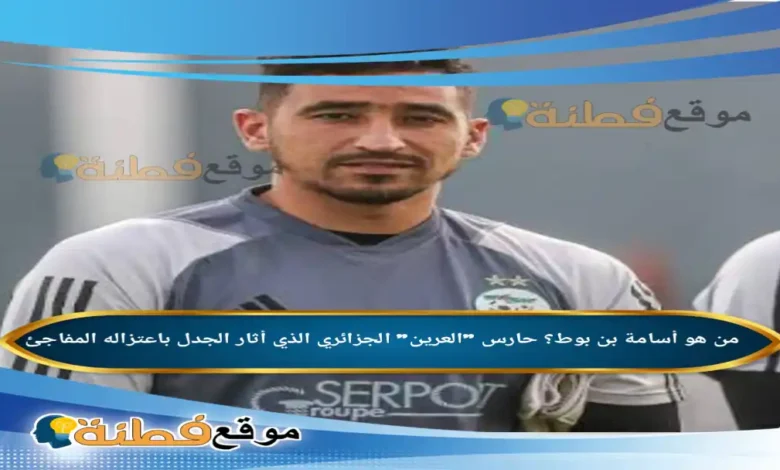 من هو أسامة بن بوط حارس العرين الجزائري الذي أثار الجدل باعتزاله المفاجئ