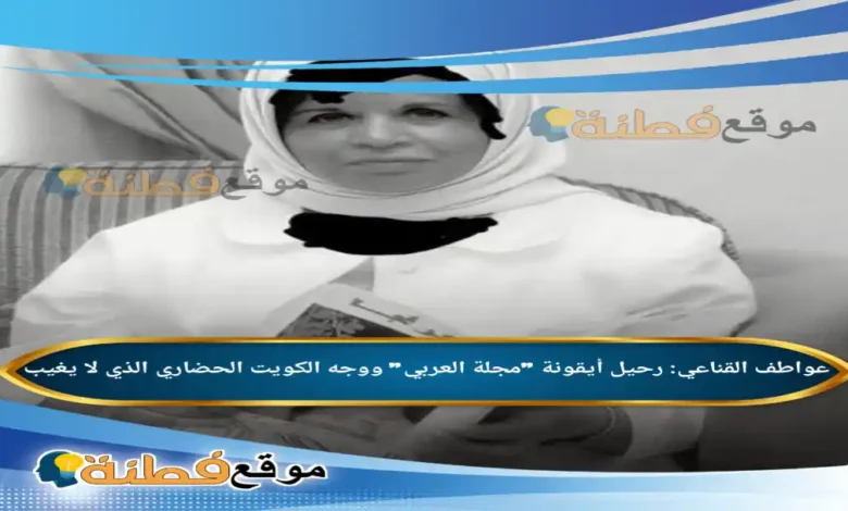 من هي عواطف القناعي رحيل أيقونة مجلة العربي ووجه الكويت الحضاري الذي لا يغيب