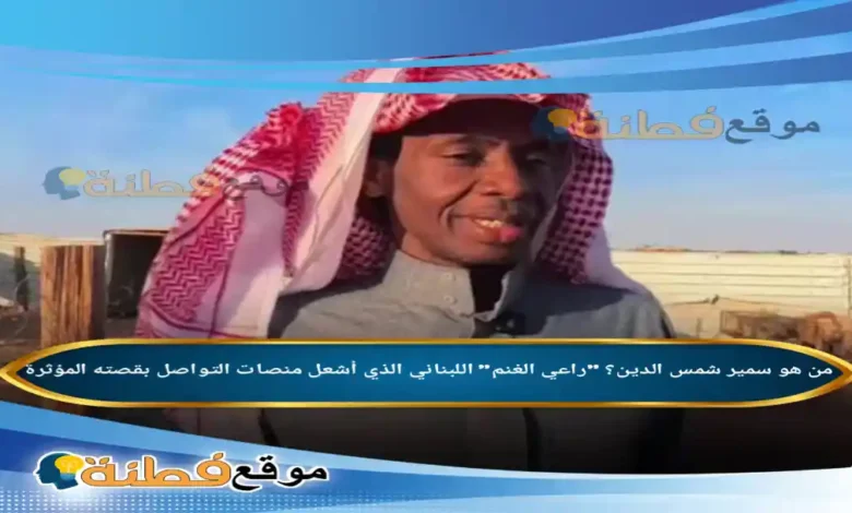 من هو سمير شمس الدين راعي الغنم اللبناني الذي أشعل منصات التواصل بقصته المؤثرة