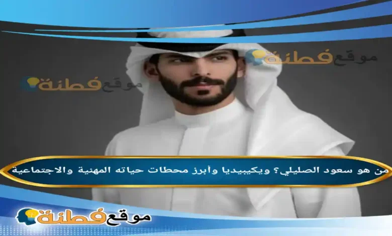 من هو سعود الصليلي ويكيبيديا وأبرز محطات حياته المهنية والاجتماعية