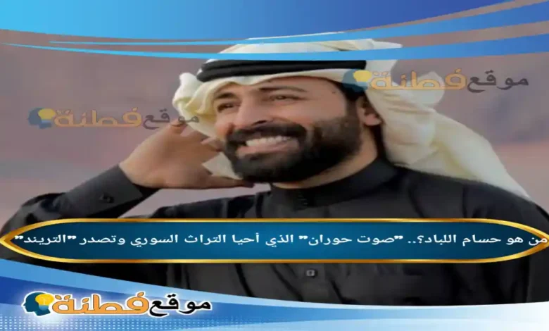 من هو حسام اللباد صوت حوران الذي أحيا التراث السوري وتصدر التريند