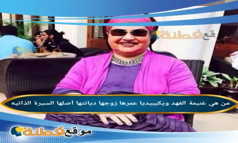 من هي غنيمة الفهد ويكيبيديا عمرها زوجها ديانتها أصلها