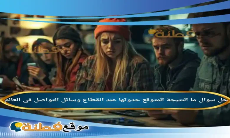 ما النتيجة المتوقع حدوثها عند انقطاع وسائل التواصل في العالم